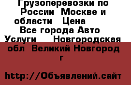 Грузоперевозки по России, Москве и области › Цена ­ 100 - Все города Авто » Услуги   . Новгородская обл.,Великий Новгород г.